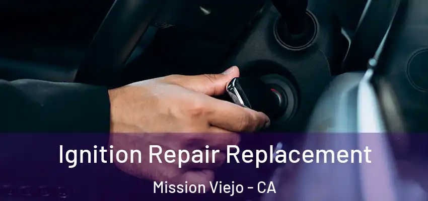  Ignition Repair Replacement Mission Viejo - CA